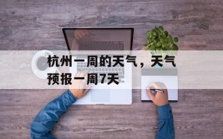 杭州一周的天气，天气预报一周7天