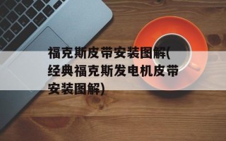 福克斯皮带安装图解(经典福克斯发电机皮带安装图解)