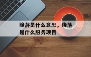 降落是什么意思，降落是什么服务项目