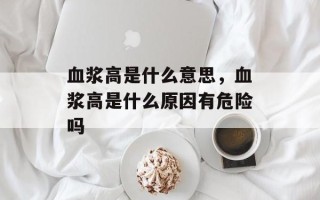 血浆高是什么意思，血浆高是什么原因有危险吗