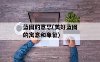 蓝图的意思(美好蓝图的寓意和象征)