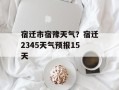 宿迁市宿豫天气？宿迁2345天气预报15天