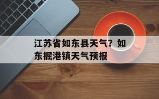 江苏省如东县天气？如东掘港镇天气预报