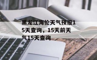 黑龙江海伦天气预报15天查询，15天前天气15天查询