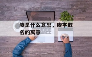 赓是什么意思，赓字取名的寓意