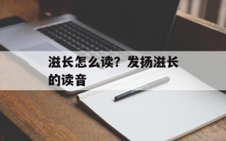 滋长怎么读？发扬滋长的读音