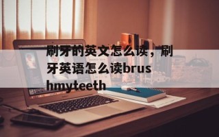 刷牙的英文怎么读，刷牙英语怎么读brushmyteeth