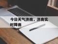 今日天气济南，济南实时降雨