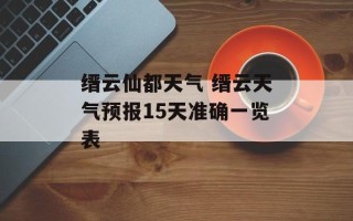 缙云仙都天气 缙云天气预报15天准确一览表