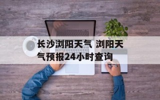长沙浏阳天气 浏阳天气预报24小时查询