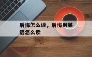 后悔怎么读，后悔用英语怎么读