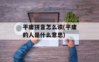 平庸拼音怎么读(平庸的人是什么意思)
