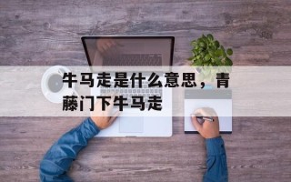 牛马走是什么意思，青藤门下牛马走