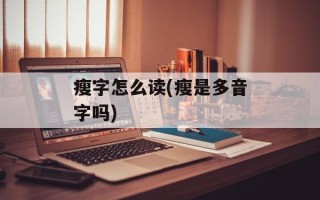 瘦字怎么读(瘦是多音字吗)