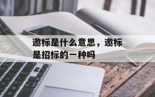 邀标是什么意思，邀标是招标的一种吗