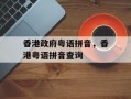 香港政府粤语拼音，香港粤语拼音查询