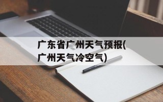 广东省广州天气预报(广州天气冷空气)