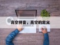 高空拼音，高空的定义