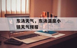 东汤天气，东汤温泉小镇天气预报