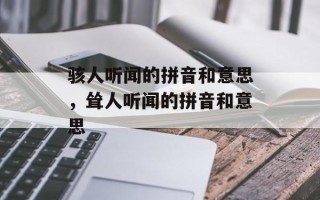 骇人听闻的拼音和意思，耸人听闻的拼音和意思