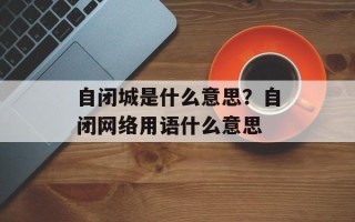 自闭城是什么意思？自闭网络用语什么意思