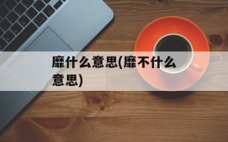 靡什么意思(靡不什么意思)