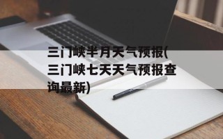 三门峡半月天气预报(三门峡七天天气预报查询最新)