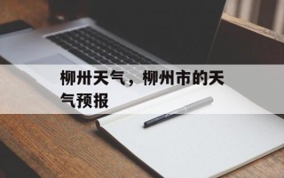 柳卅天气，柳州市的天气预报