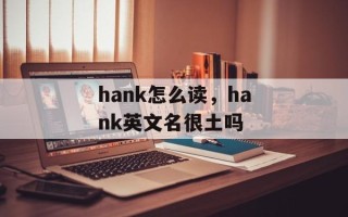 hank怎么读，hank英文名很土吗