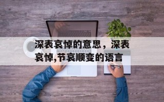 深表哀悼的意思，深表哀悼,节哀顺变的语言