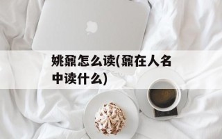 姚鼐怎么读(鼐在人名中读什么)