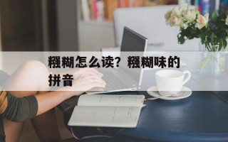 糨糊怎么读？糨糊味的拼音