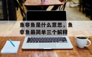 鱼非鱼是什么意思，鱼非鱼最简单三个解释