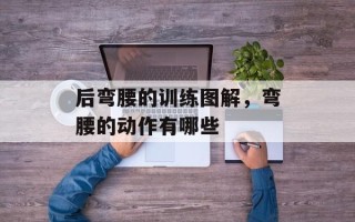 后弯腰的训练图解，弯腰的动作有哪些