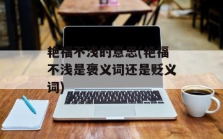 艳福不浅的意思(艳福不浅是褒义词还是贬义词)