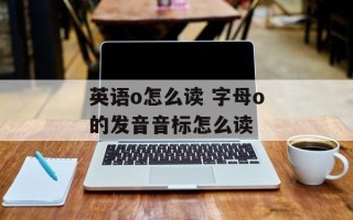 英语o怎么读 字母o的发音音标怎么读