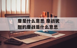 鏖是什么意思 鏖战犹酣的鏖战是什么意思