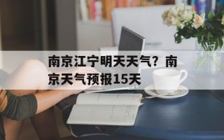 南京江宁明天天气？南京天气预报15天
