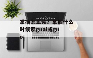 掌掴怎么读？掌掴什么时候读guai或guo