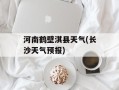 河南鹤壁淇县天气(长沙天气预报)