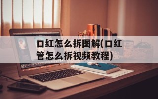 口红怎么拆图解(口红管怎么拆视频教程)