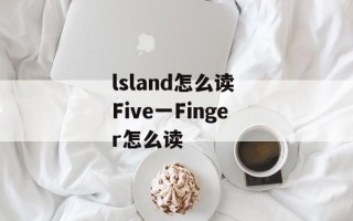 lsland怎么读 Five一Finger怎么读
