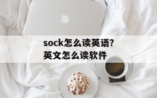 sock怎么读英语？英文怎么读软件
