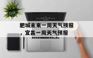 肥城未来一周天气预报，宜昌一周天气预报