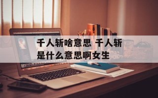 千人斩啥意思 千人斩是什么意思啊女生