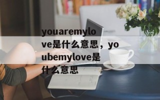 youaremylove是什么意思，youbemylove是什么意思