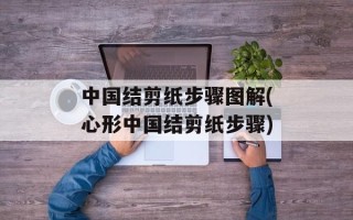 中国结剪纸步骤图解(心形中国结剪纸步骤)