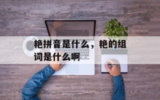 艳拼音是什么，艳的组词是什么啊