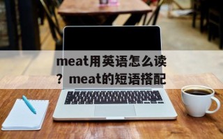 meat用英语怎么读？meat的短语搭配