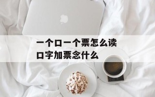 一个口一个票怎么读 口字加票念什么